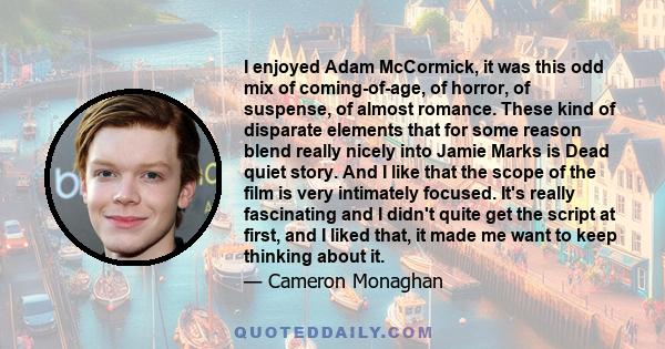 I enjoyed Adam McCormick, it was this odd mix of coming-of-age, of horror, of suspense, of almost romance. These kind of disparate elements that for some reason blend really nicely into Jamie Marks is Dead quiet story.