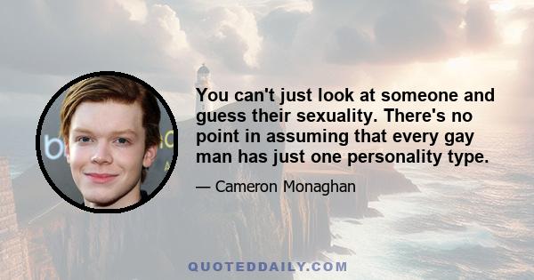 You can't just look at someone and guess their sexuality. There's no point in assuming that every gay man has just one personality type.