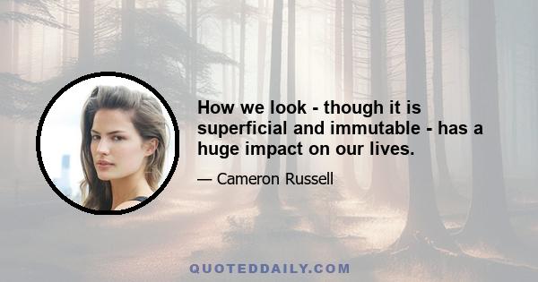 How we look - though it is superficial and immutable - has a huge impact on our lives.