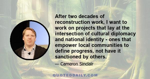 After two decades of reconstruction work, I want to work on projects that lay at the intersection of cultural diplomacy and national identity - ones that empower local communities to define progress, not have it