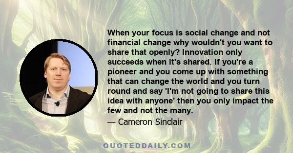 When your focus is social change and not financial change why wouldn't you want to share that openly? Innovation only succeeds when it's shared.