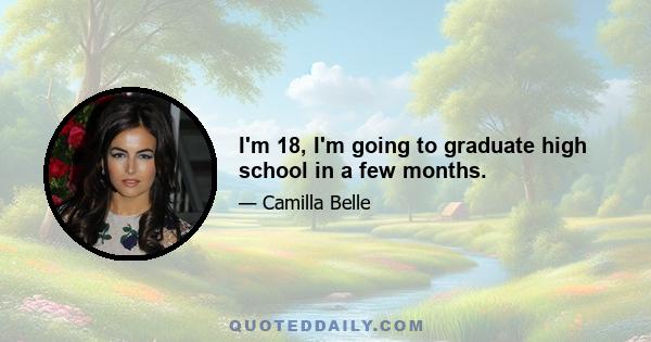 I'm 18, I'm going to graduate high school in a few months.