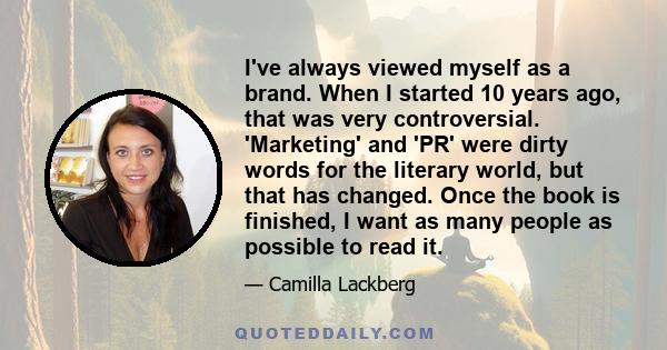 I've always viewed myself as a brand. When I started 10 years ago, that was very controversial. 'Marketing' and 'PR' were dirty words for the literary world, but that has changed. Once the book is finished, I want as