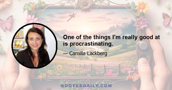 One of the things I'm really good at is procrastinating.