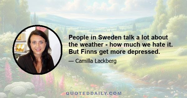 People in Sweden talk a lot about the weather - how much we hate it. But Finns get more depressed.