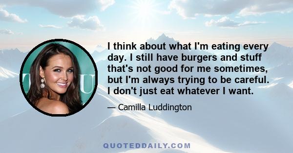 I think about what I'm eating every day. I still have burgers and stuff that's not good for me sometimes, but I'm always trying to be careful. I don't just eat whatever I want.