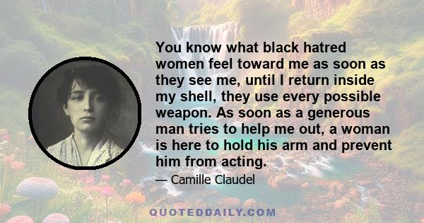 You know what black hatred women feel toward me as soon as they see me, until I return inside my shell, they use every possible weapon. As soon as a generous man tries to help me out, a woman is here to hold his arm and 