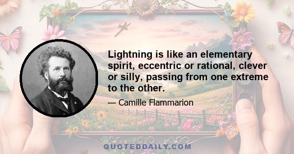 Lightning is like an elementary spirit, eccentric or rational, clever or silly, passing from one extreme to the other.