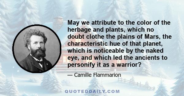 May we attribute to the color of the herbage and plants, which no doubt clothe the plains of Mars, the characteristic hue of that planet, which is noticeable by the naked eye, and which led the ancients to personify it