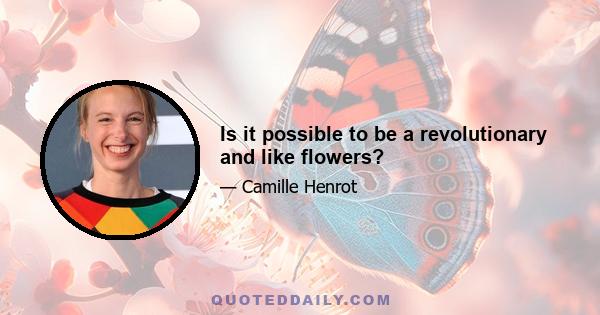 Is it possible to be a revolutionary and like flowers?