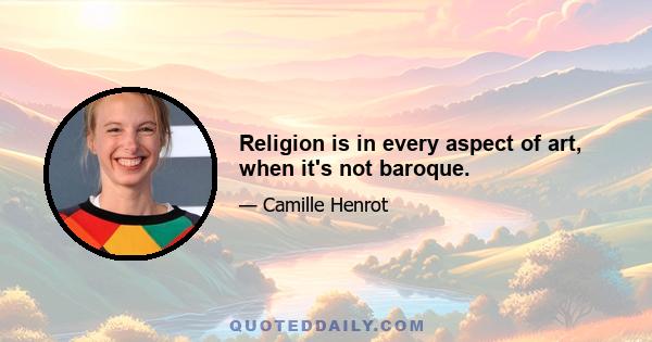 Religion is in every aspect of art, when it's not baroque.