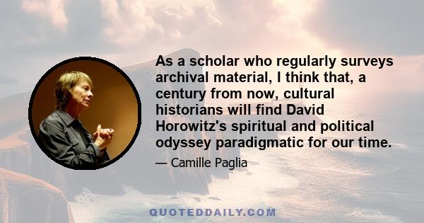 As a scholar who regularly surveys archival material, I think that, a century from now, cultural historians will find David Horowitz's spiritual and political odyssey paradigmatic for our time.