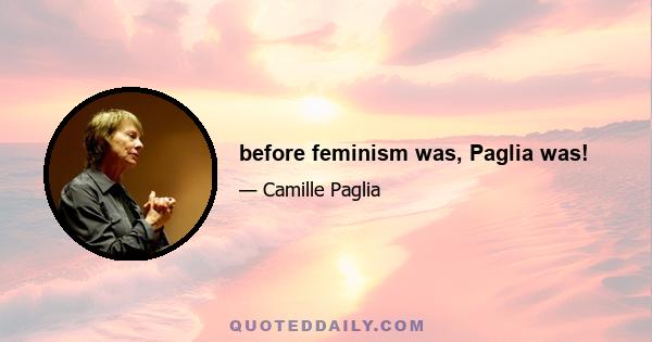 before feminism was, Paglia was!