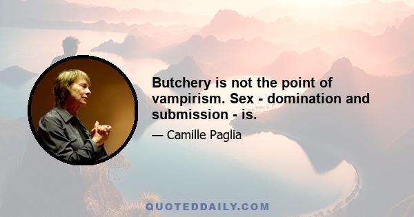 Butchery is not the point of vampirism. Sex - domination and submission - is.