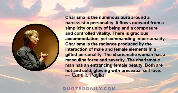 Charisma is the numinous aura around a narcissistic personality. It flows outward from a simplicity or unity of being and a composure and controlled vitality. There is gracious accommodation, yet commanding