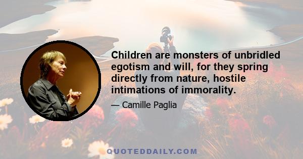 Children are monsters of unbridled egotism and will, for they spring directly from nature, hostile intimations of immorality.