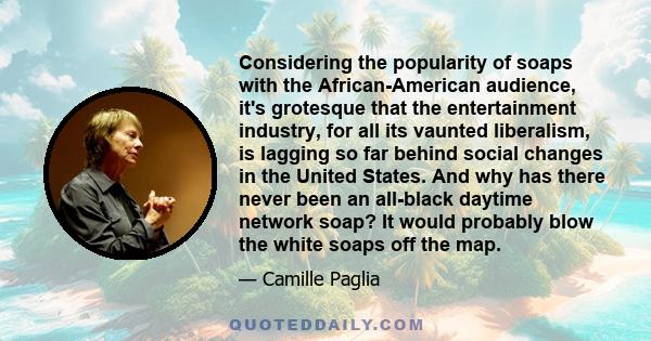 Considering the popularity of soaps with the African-American audience, it's grotesque that the entertainment industry, for all its vaunted liberalism, is lagging so far behind social changes in the United States. And