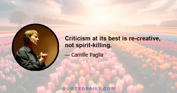 Criticism at its best is re-creative, not spirit-killing.