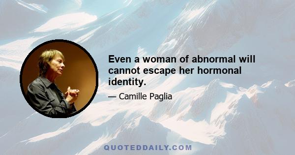 Even a woman of abnormal will cannot escape her hormonal identity.