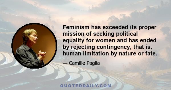 Feminism has exceeded its proper mission of seeking political equality for women and has ended by rejecting contingency, that is, human limitation by nature or fate.