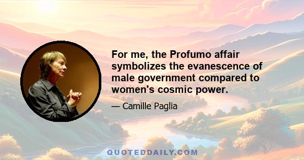 For me, the Profumo affair symbolizes the evanescence of male government compared to women's cosmic power.