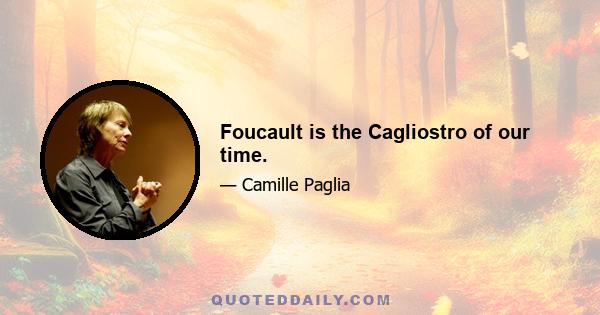 Foucault is the Cagliostro of our time.