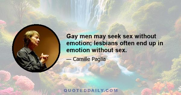 Gay men may seek sex without emotion; lesbians often end up in emotion without sex.