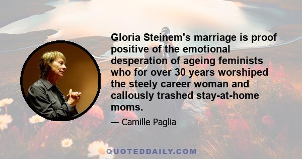 Gloria Steinem's marriage is proof positive of the emotional desperation of ageing feminists who for over 30 years worshiped the steely career woman and callously trashed stay-at-home moms.