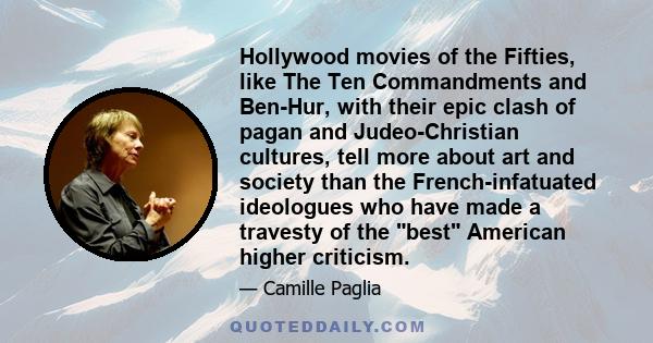 Hollywood movies of the Fifties, like The Ten Commandments and Ben-Hur, with their epic clash of pagan and Judeo-Christian cultures, tell more about art and society than the French-infatuated ideologues who have made a