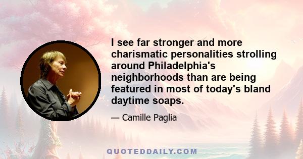 I see far stronger and more charismatic personalities strolling around Philadelphia's neighborhoods than are being featured in most of today's bland daytime soaps.