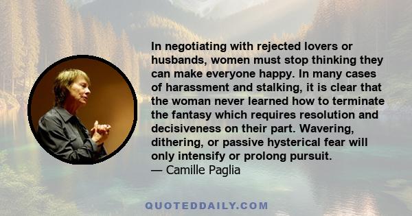 In negotiating with rejected lovers or husbands, women must stop thinking they can make everyone happy. In many cases of harassment and stalking, it is clear that the woman never learned how to terminate the fantasy