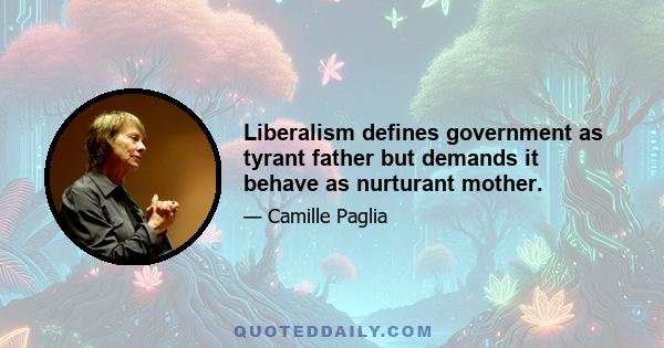 Liberalism defines government as tyrant father but demands it behave as nurturant mother.