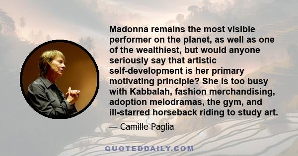 Madonna remains the most visible performer on the planet, as well as one of the wealthiest, but would anyone seriously say that artistic self-development is her primary motivating principle? She is too busy with