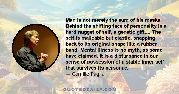 Man is not merely the sum of his masks. Behind the shifting face of personality is a hard nugget of self, a genetic gift.... The self is malleable but elastic, snapping back to its original shape like a rubber band.