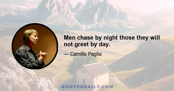 Men chase by night those they will not greet by day.