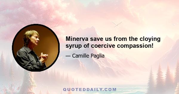 Minerva save us from the cloying syrup of coercive compassion!