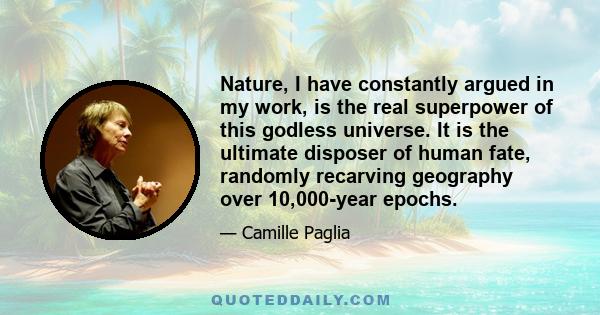 Nature, I have constantly argued in my work, is the real superpower of this godless universe. It is the ultimate disposer of human fate, randomly recarving geography over 10,000-year epochs.