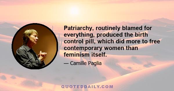 Patriarchy, routinely blamed for everything, produced the birth control pill, which did more to free contemporary women than feminism itself.