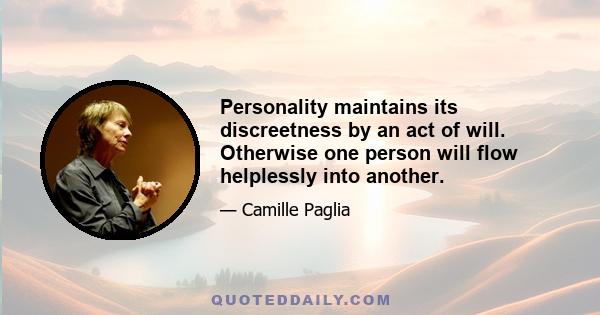 Personality maintains its discreetness by an act of will. Otherwise one person will flow helplessly into another.