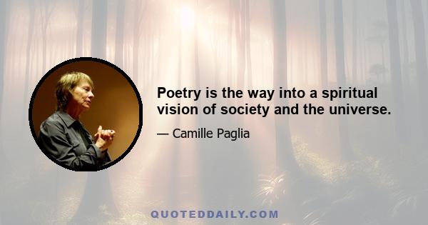 Poetry is the way into a spiritual vision of society and the universe.