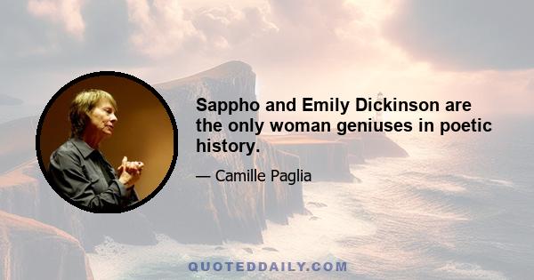 Sappho and Emily Dickinson are the only woman geniuses in poetic history.