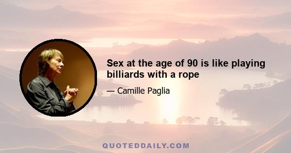 Sex at the age of 90 is like playing billiards with a rope