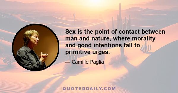 Sex is the point of contact between man and nature, where morality and good intentions fall to primitive urges.