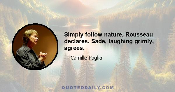 Simply follow nature, Rousseau declares. Sade, laughing grimly, agrees.