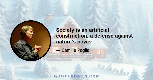 Society is an artificial construction, a defense against nature's power.