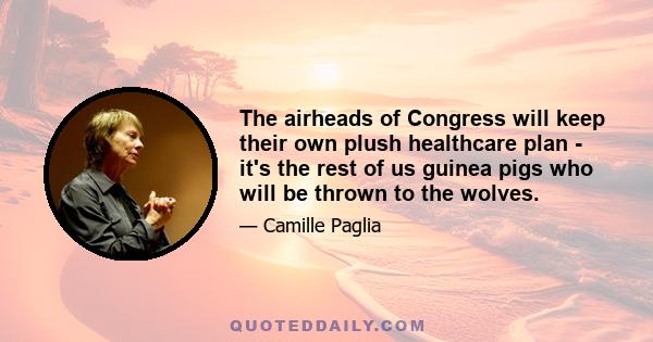 The airheads of Congress will keep their own plush healthcare plan - it's the rest of us guinea pigs who will be thrown to the wolves.