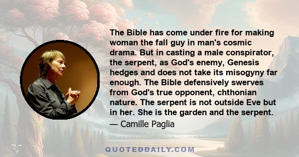 The Bible has come under fire for making woman the fall guy in man's cosmic drama. But in casting a male conspirator, the serpent, as God's enemy, Genesis hedges and does not take its misogyny far enough. The Bible