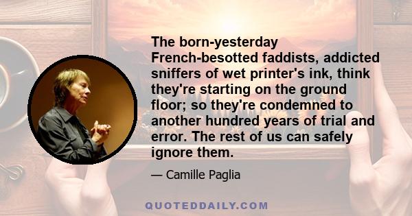 The born-yesterday French-besotted faddists, addicted sniffers of wet printer's ink, think they're starting on the ground floor; so they're condemned to another hundred years of trial and error. The rest of us can