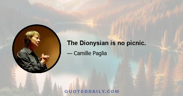 The Dionysian is no picnic.