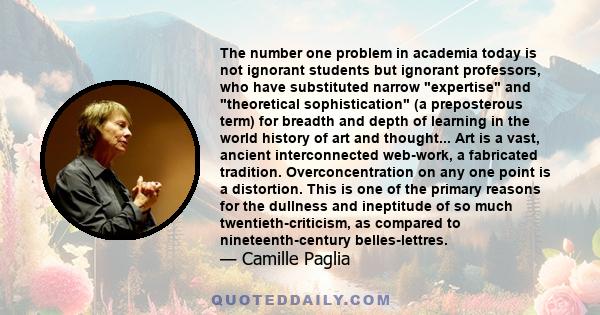 The number one problem in academia today is not ignorant students but ignorant professors, who have substituted narrow expertise and theoretical sophistication (a preposterous term) for breadth and depth of learning in